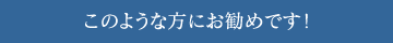 このような方にお勧めです！