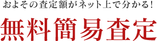 およその査定額がネット上で分かる！ 無料簡易査定