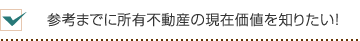 参考までに所有不動産の現在価値を知りたい！