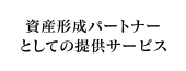 資産形成パートナーとしての提供サービス