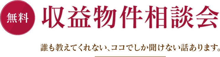 無料 収益物件相談会 誰も教えてくれない、ココでしか聞けない話あります。