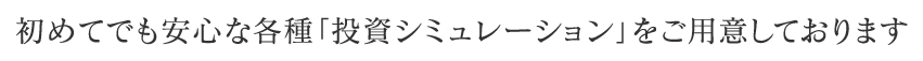 初めてでも安心な各種「投資シミュレーション」をご用意しております