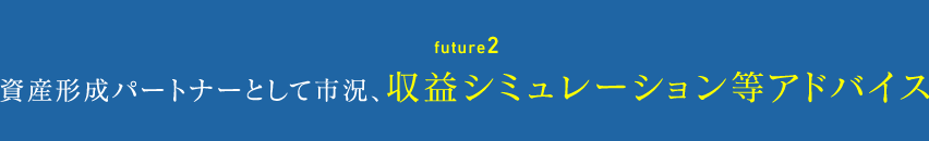 future2 資産形成パートナーとして市況、収益シミュレーション等アドバイス