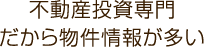 不動産投資専門だから物件情報が多い