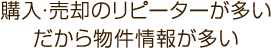 購入・売却のリピーターが多いだから物件情報が多い