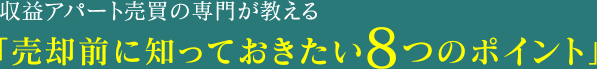 収益アパート売買の専門が教える「売却前に知っておきたい8つのポイント」