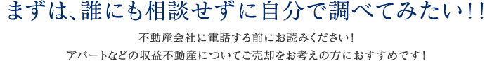 まずは、誰にも相談せずに自分で調べてみたい！！ 不動産会社に電話する前にお読みください！アパートなどの収益不動産についてご売却をお考えの方におすすめです！