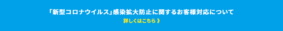「新型コロナウイルス」感染拡大防止に関するお客様対応について