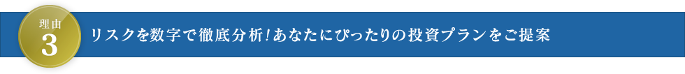 理由3 リスクを数字で徹底分析！あなたにぴったりの投資プランをご提案