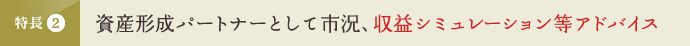 特長2 資産形成パートナーとして市況、収益シミュレーション等アドバイス