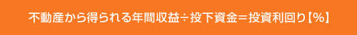 不動産から得られる年間収益÷投下資金＝投資利回り【%】