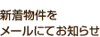 新着物件をメールにてお知らせ