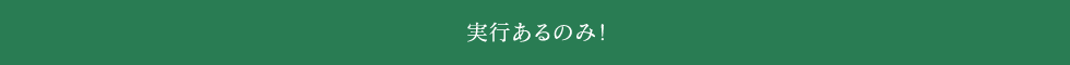 実行あるのみ！